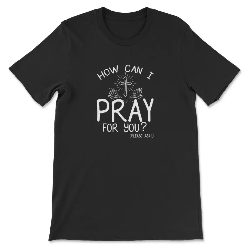 How can I pray for you shirt - Christian t-shirts